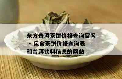 东方普洱茶饼价格查询官网 - 包含茶饼价格查询表和普洱饮料信息的网站