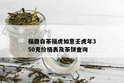 福鼎白茶福虎如意壬虎年350克价格表及茶饼查询