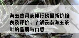 海玉普洱茶排行榜最新价格表及评价，了解云南海玉茶叶的品质与口感