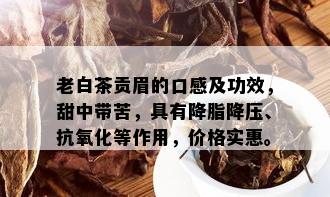 老白茶贡眉的口感及功效，甜中带苦，具有降脂降压、抗氧化等作用，价格实惠。