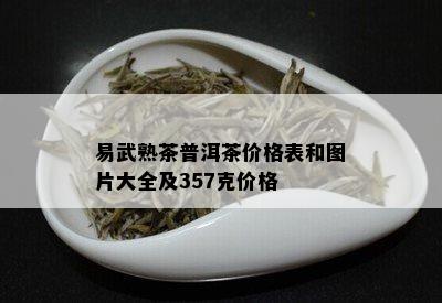 易武熟茶普洱茶价格表和图片大全及357克价格