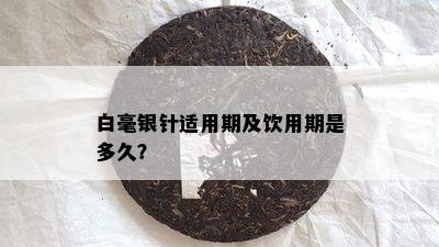 白毫银针适用期及饮用期是多久？