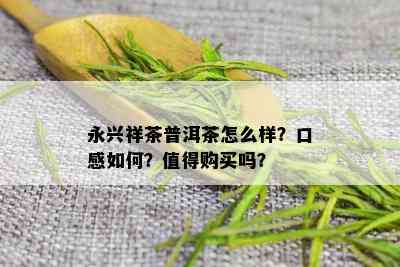 永兴祥茶普洱茶怎么样？口感如何？值得购买吗？