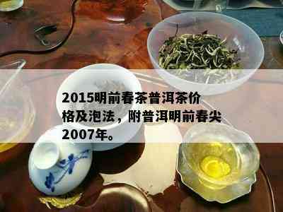 2015明前春茶普洱茶价格及泡法，附普洱明前春尖2007年。