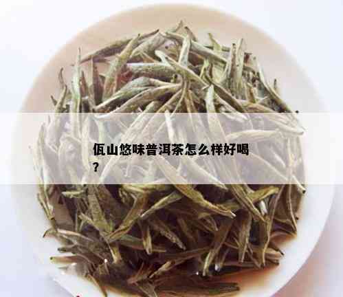 佤山悠味普洱茶怎么样好喝？