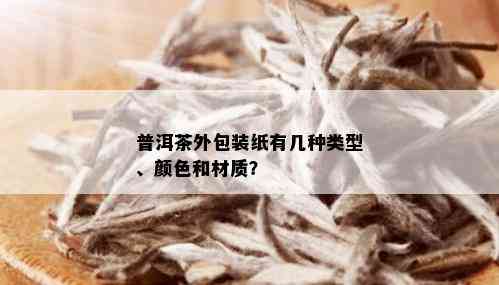 普洱茶外包装纸有几种类型、颜色和材质？