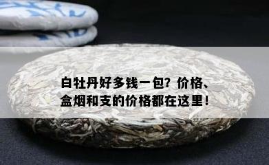 白牡丹好多钱一包？价格、盒和支的价格都在这里！