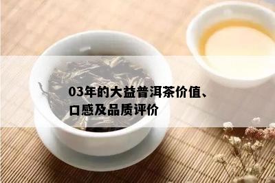 03年的大益普洱茶价值、口感及品质评价