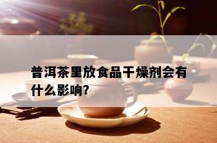 普洱茶里放食品干燥剂会有什么影响？