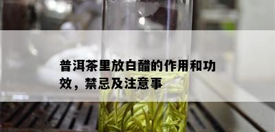 普洱茶里放白醋的作用和功效，禁忌及注意事