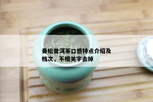 曼松普洱茶口感特点介绍及档次，不相关字去掉