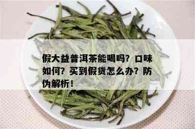 假大益普洱茶能喝吗？口味如何？买到假货怎么办？防伪解析！