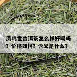 凤鸣世普洱茶怎么样好喝吗？价格如何？含义是什么？