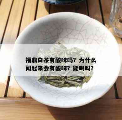 福鼎白茶有酸味吗？为什么闻起来会有酸味？能喝吗？