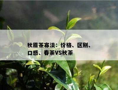 秋眉茶寡淡：价格、区别、口感、春茶VS秋茶