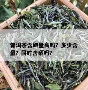 普洱茶含碘量高吗？多少含量？同时含硒吗？