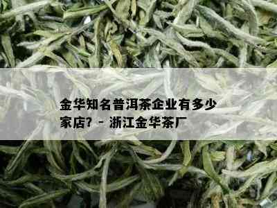 金华知名普洱茶企业有多少家店？- 浙江金华茶厂