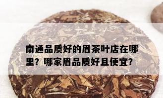 南通品质好的眉茶叶店在哪里？哪家眉品质好且便宜？