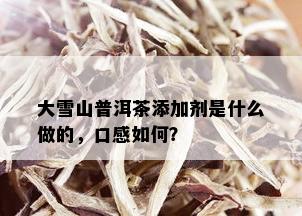 大雪山普洱茶添加剂是什么做的，口感如何？