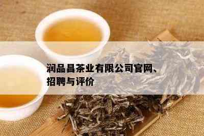 润品昌茶业有限公司官网、招聘与评价