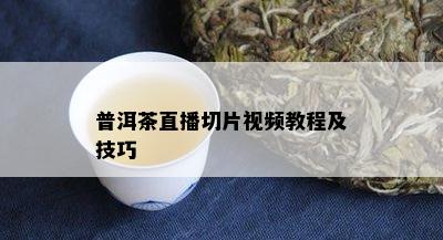 普洱茶直播切片视频教程及技巧