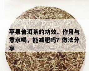 苹果普洱茶的功效、作用与煮水喝，能减肥吗？做法分享