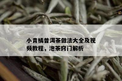 小青橘普洱茶做法大全及视频教程，泡茶窍门解析