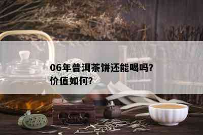 06年普洱茶饼还能喝吗？价值如何？