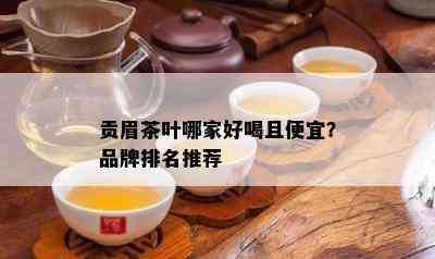 贡眉茶叶哪家好喝且便宜？品牌排名推荐