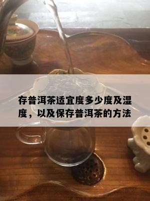 存普洱茶适宜度多少度及湿度，以及保存普洱茶的方法