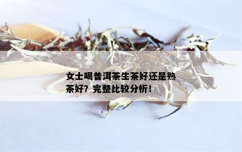 女士喝普洱茶生茶好还是熟茶好？完整比较分析！