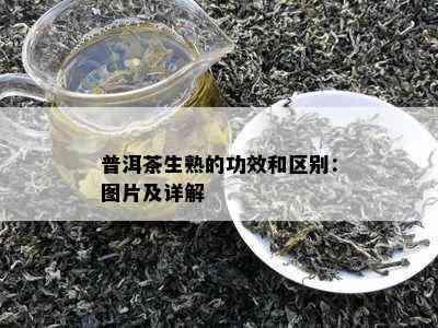 普洱茶生熟的功效和区别：图片及详解