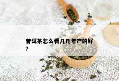 普洱茶怎么看几几年产的好？