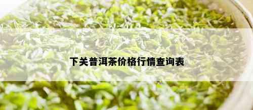 下关普洱茶价格行情查询表