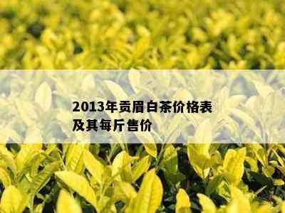 2013年贡眉白茶价格表及其每斤售价