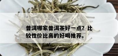 普洱哪家普洱茶好一点？比较性价比高的好喝推荐。