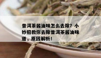 普洱茶酱油味怎么去除？小妙招教你去除普洱茶酱油味道，原因解析！