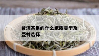 普洱茶用的什么纸质壶型及壶材选择