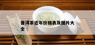 普洱茶近年价格表及图片大全