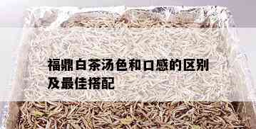 福鼎白茶汤色和口感的区别及更佳搭配