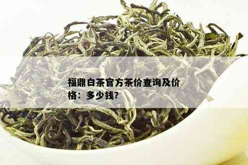 福鼎白茶官方茶价查询及价格：多少钱？