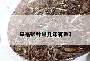 白毫银针喝几年有效？