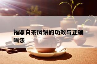 福鼎白茶凤饼的功效与正确喝法