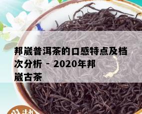 邦崴普洱茶的口感特点及档次分析 - 2020年邦崴古茶