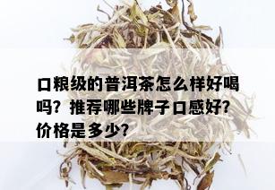 口粮级的普洱茶怎么样好喝吗？推荐哪些牌子口感好？价格是多少？