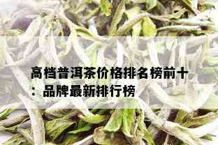 高档普洱茶价格排名榜前十：品牌最新排行榜