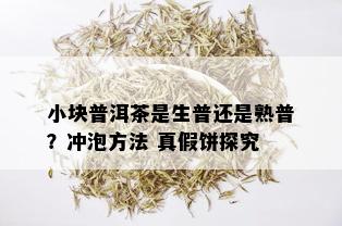 小块普洱茶是生普还是熟普？冲泡方法 真假饼探究