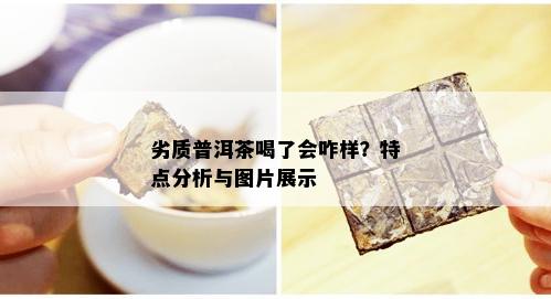 劣质普洱茶喝了会咋样？特点分析与图片展示