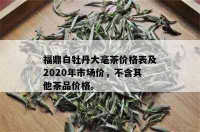 福鼎白牡丹大毫茶价格表及2020年市场价，不含其他茶品价格。