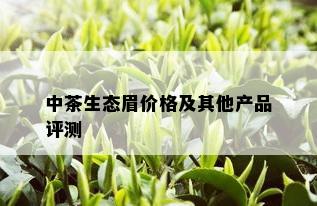 中茶生态眉价格及其他产品评测